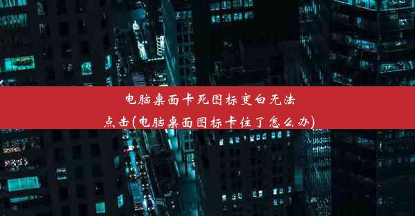 电脑桌面卡死图标变白无法点击(电脑桌面图标卡住了怎么办)