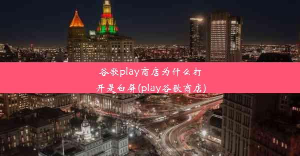 谷歌play商店为什么打开是白屏(play谷歌商店)