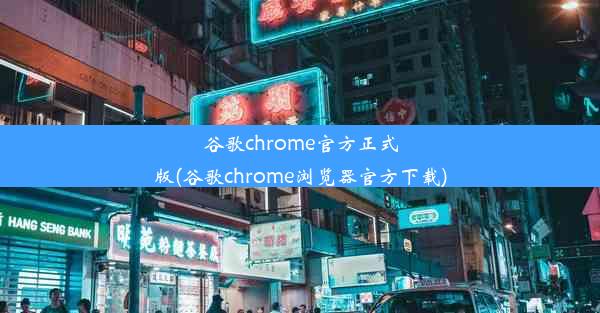 谷歌chrome官方正式版(谷歌chrome浏览器官方下载)