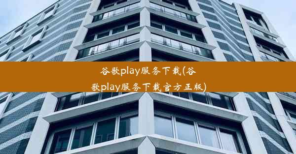 谷歌play服务下载(谷歌play服务下载官方正版)