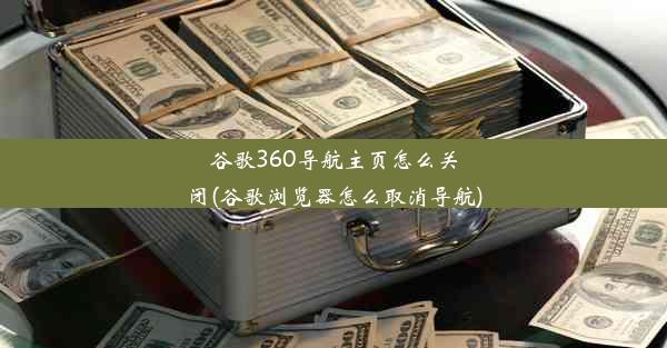 谷歌360导航主页怎么关闭(谷歌浏览器怎么取消导航)