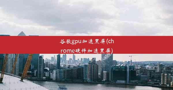 谷歌gpu加速黑屏(chrome硬件加速黑屏)