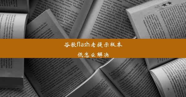 谷歌flash老提示版本低怎么解决