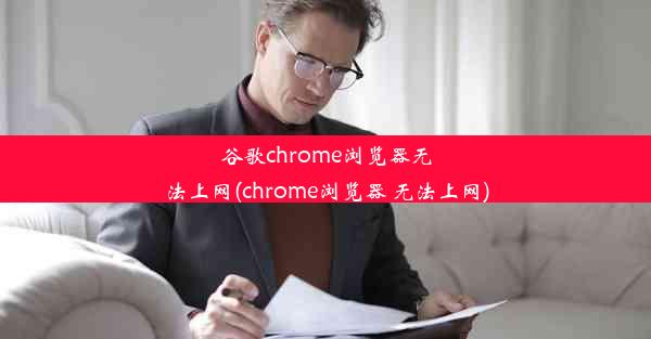 谷歌chrome浏览器无法上网(chrome浏览器 无法上网)