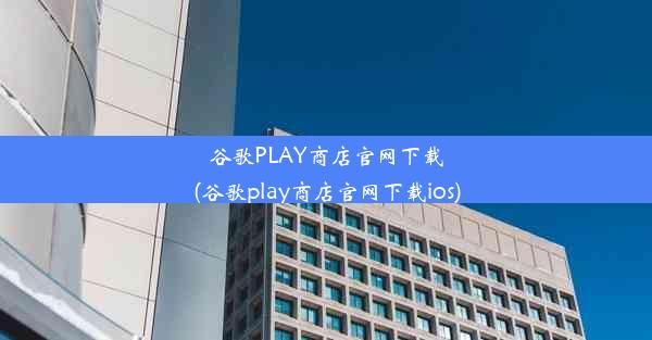 谷歌PLAY商店官网下载(谷歌play商店官网下载ios)