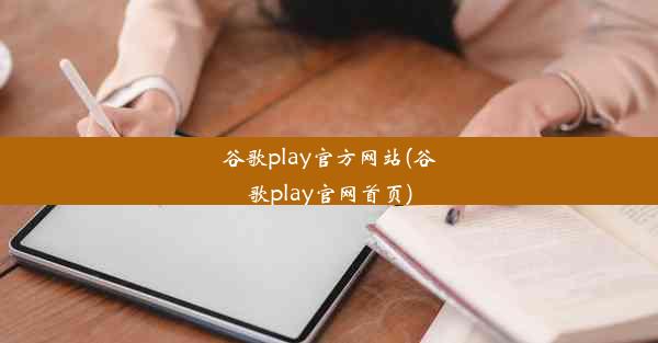 谷歌play官方网站(谷歌play官网首页)