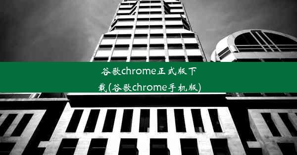 谷歌chrome正式版下载(谷歌chrome手机版)