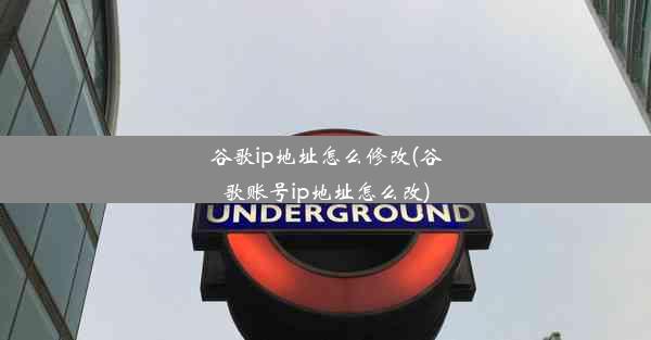 谷歌ip地址怎么修改(谷歌账号ip地址怎么改)