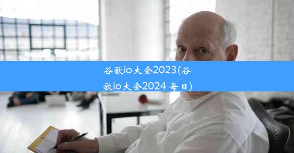 谷歌io大会2023(谷歌io大会2024 每日)