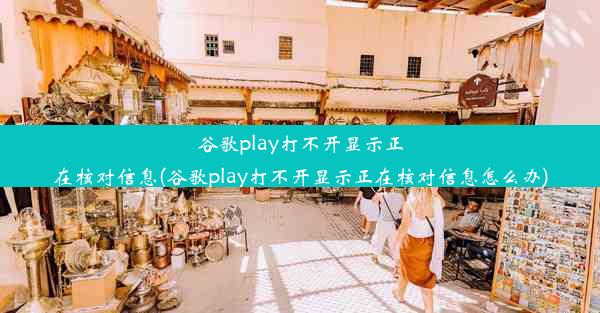 谷歌play打不开显示正在核对信息(谷歌play打不开显示正在核对信息怎么办)