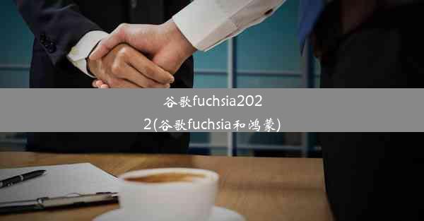 谷歌fuchsia2022(谷歌fuchsia和鸿蒙)