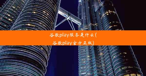 谷歌play服务是什么(谷歌play官方正版)