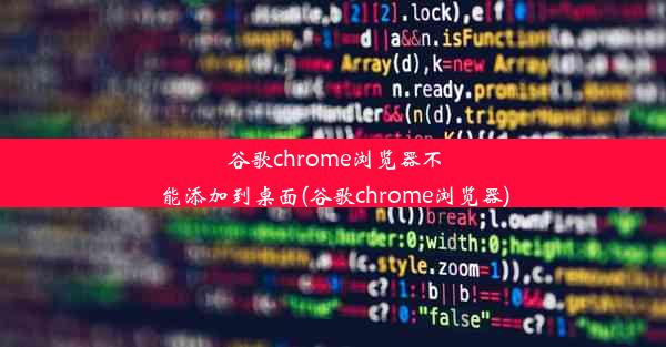 谷歌chrome浏览器不能添加到桌面(谷歌chrome浏览器)