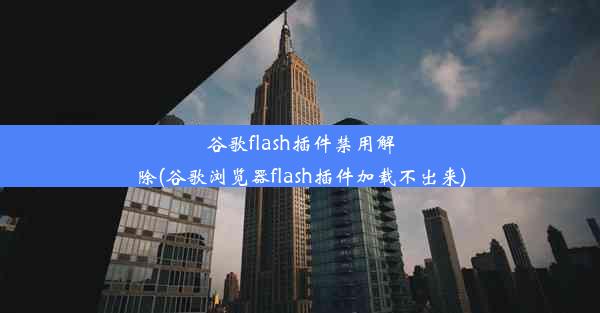 谷歌flash插件禁用解除(谷歌浏览器flash插件加载不出来)