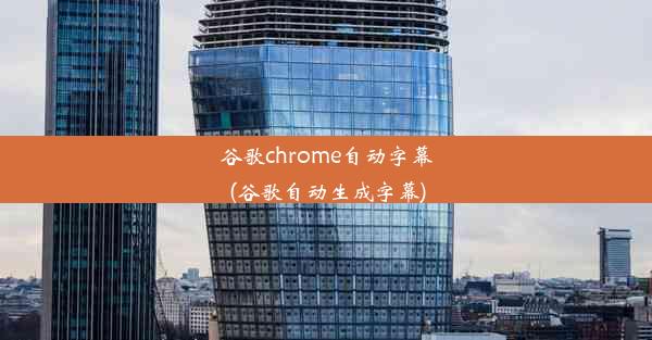 谷歌chrome自动字幕(谷歌自动生成字幕)