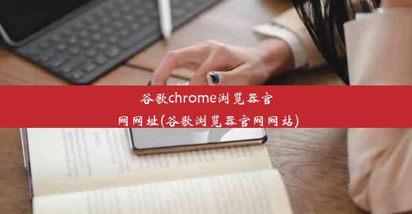 谷歌chrome浏览器官网网址(谷歌浏览器官网网站)