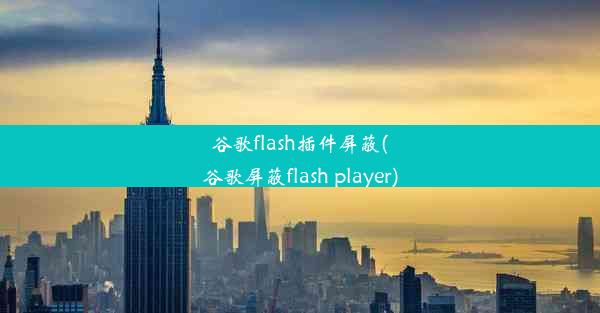 谷歌flash插件屏蔽(谷歌屏蔽flash player)