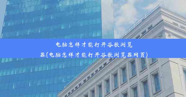 电脑怎样才能打开谷歌浏览器(电脑怎样才能打开谷歌浏览器网页)