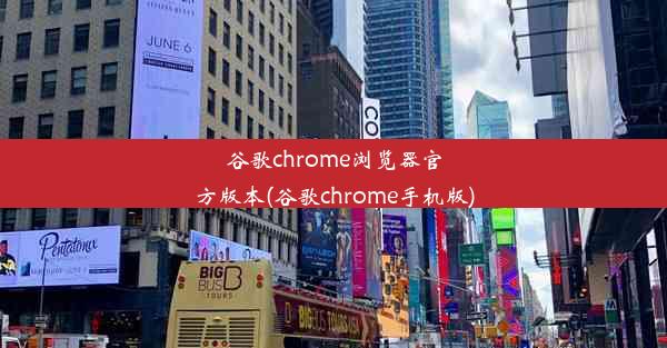 谷歌chrome浏览器官方版本(谷歌chrome手机版)