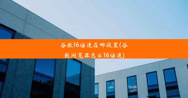 谷歌16倍速在哪设置(谷歌浏览器怎么16倍速)