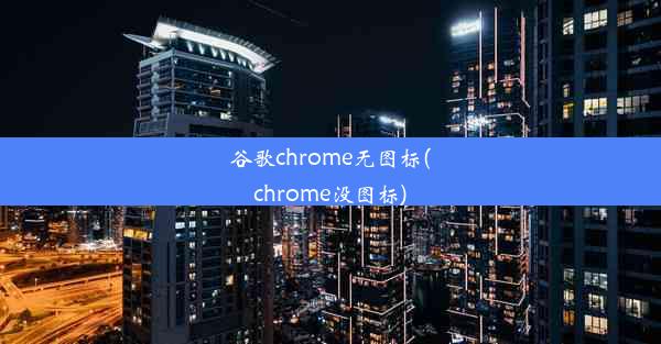 谷歌chrome无图标(chrome没图标)